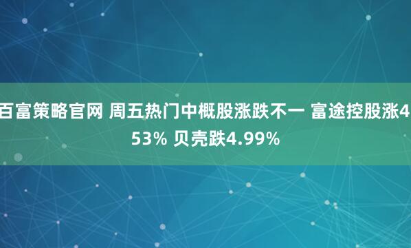 百富策略官网 周五热门中概股涨跌不一 富途控股涨4.53% 贝壳跌4.99%