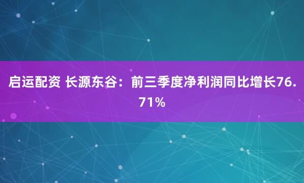 启运配资 长源东谷：前三季度净利润同比增长76.71%