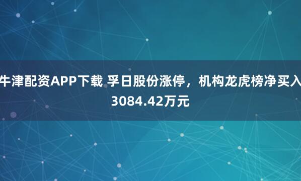 牛津配资APP下载 孚日股份涨停，机构龙虎榜净买入3084.42万元
