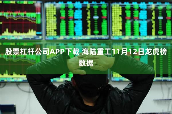 股票杠杆公司APP下载 海陆重工11月12日龙虎榜数据