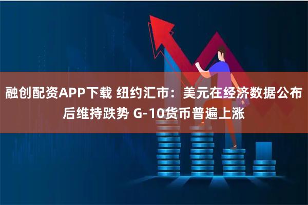 融创配资APP下载 纽约汇市：美元在经济数据公布后维持跌势 G-10货币普遍上涨
