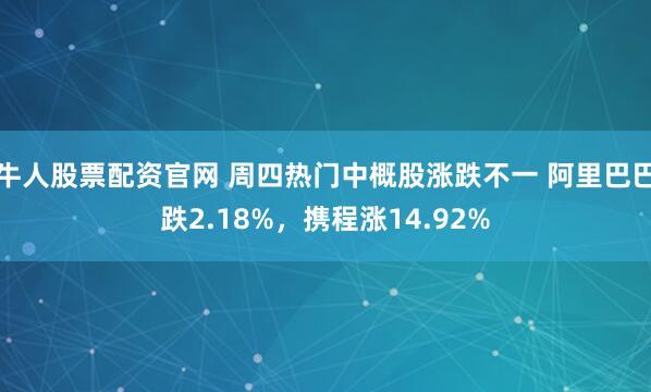 牛人股票配资官网 周四热门中概股涨跌不一 阿里巴巴跌2.18%，携程涨14.92%