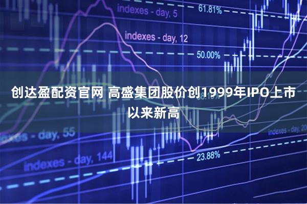 创达盈配资官网 高盛集团股价创1999年IPO上市以来新高