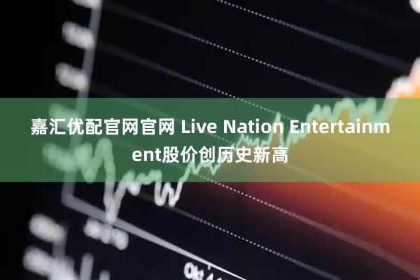 嘉汇优配官网官网 Live Nation Entertainment股价创历史新高